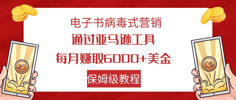 （7570期）电子书病毒式营销 通过亚马逊工具每月赚6000+美金 小白轻松上手 保姆级教程