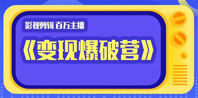 （1445期）影视剪辑 百万主播《变现爆破营》揭秘影视号6大维度，边学边变现