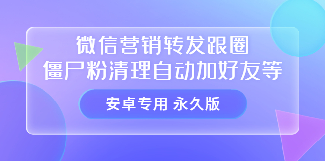 （3256期）【安卓专用】微信营销转发跟圈僵尸粉清理自动加好友等【永久版】