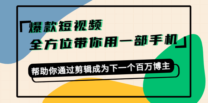 （4271期）爆款短视频，全方位带你用一部手机，帮助你通过剪辑成为下一个百万博主