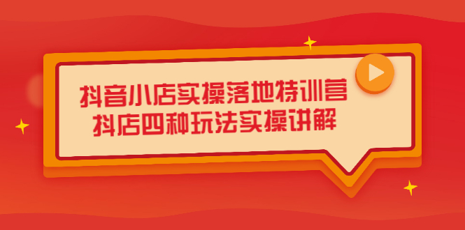 （2196期）抖音小店实操落地特训营，抖店四种玩法实操讲解（干货视频）