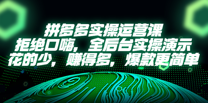 （5423期）拼多多实操运营课：拒绝口嗨，全后台实操演示，花的少，赚得多，爆款更简单