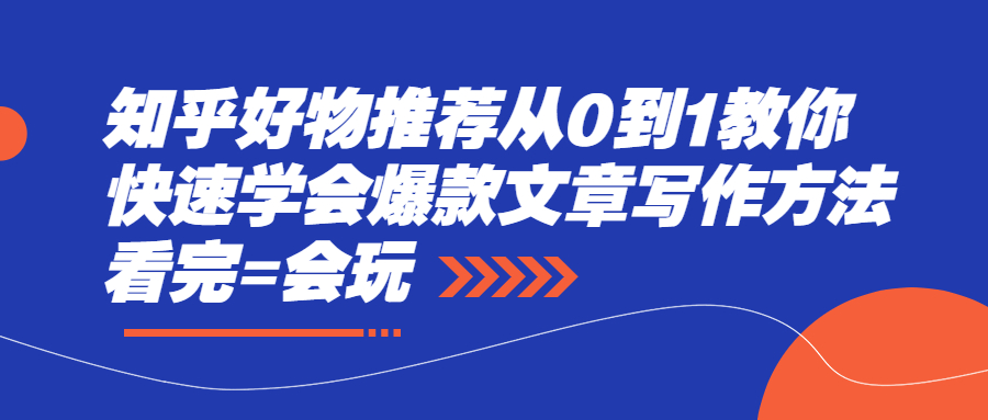 （2277期）知乎好物推荐从0到1教你快速学会爆款文章写作方法，看完=会玩