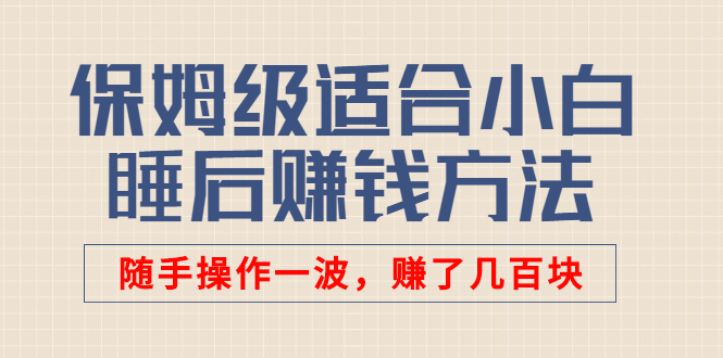 （2592期）某付费文章：保姆级适合小白的睡后赚钱方法：随手操作一波，赚了几百块