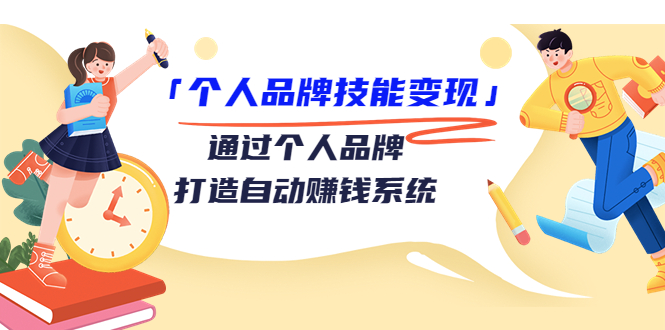 （3314期）「个人品牌技能变现」通过个人品牌-打造自动赚钱系统（29节视频课程）