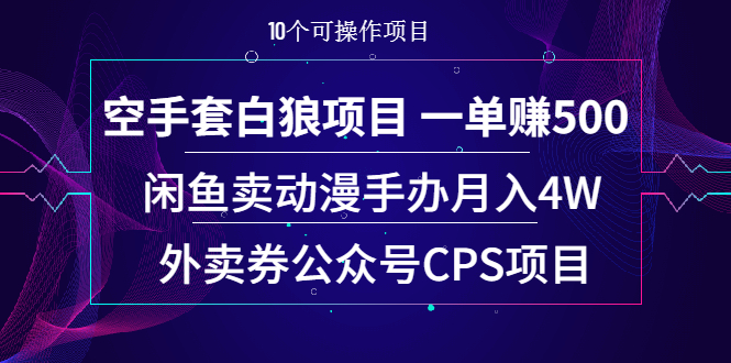 （1930期）空手套白狼项目 一单赚500+闲鱼卖动漫手办月入4W+外卖券公众号CPS项目