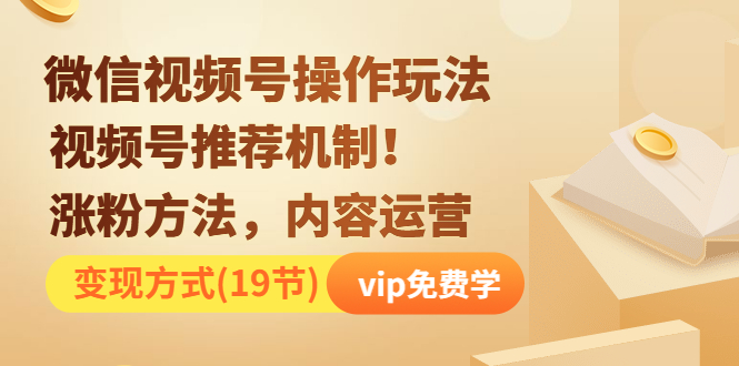 （1262期）微信视频号操作玩法，视频号推荐机制+涨粉方法+内容运营+变现(19节)无水印