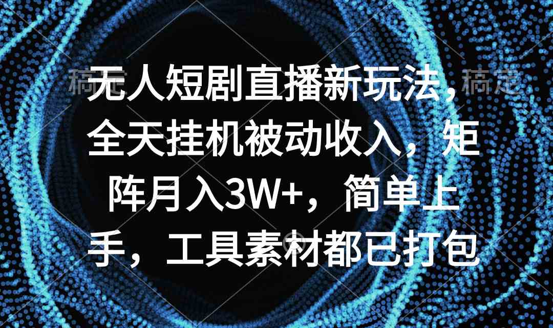 （9144期）无人短剧直播新玩法，全天挂机被动收入，矩阵月入3W+，简单上手，工具素…