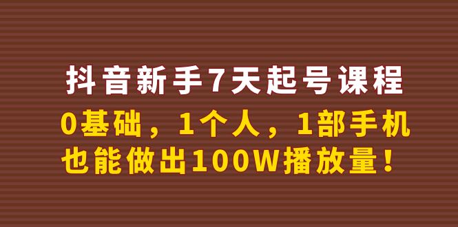 （3823期）抖音新手7天起号课程：0基础，1个人，1部手机，也能做出100W播放量！