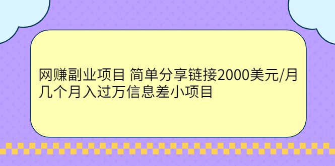 （2302期）网赚副业项目 简单分享链接2000美元/月+几个月入过万信息差小项目