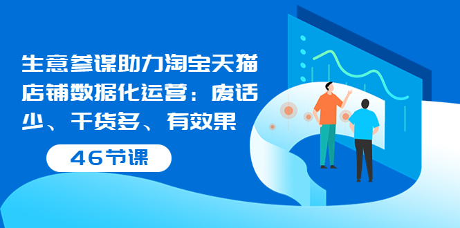 （3446期）生意参谋助力淘宝天猫店铺数据化运营：废话少、干货多、有效果（46节课）