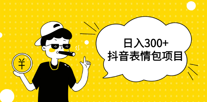 （1792期）日入300+的抖音表情包项目，0投资0风险，适合新手操作【视频课程】