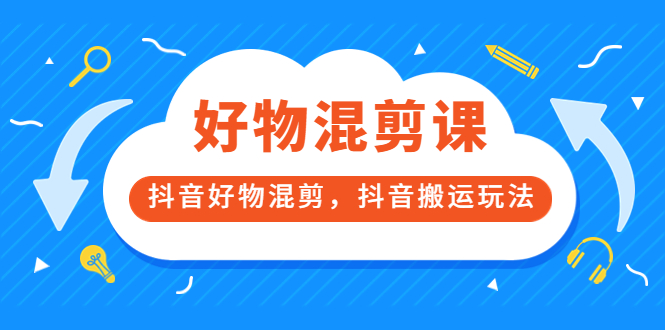 （3473期）好物混剪课，抖音好物混剪，抖音搬运玩法