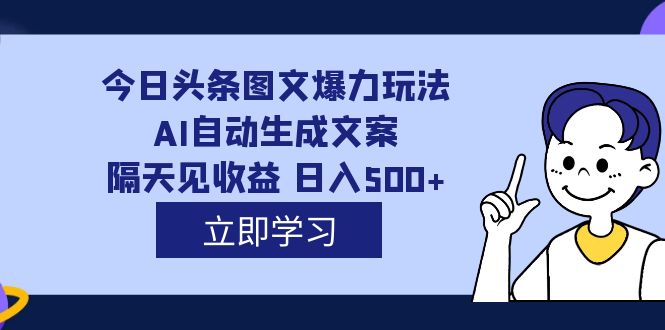 （7300期）外面收费1980的今日头条图文爆力玩法,AI自动生成文案，隔天见收益 日入500+