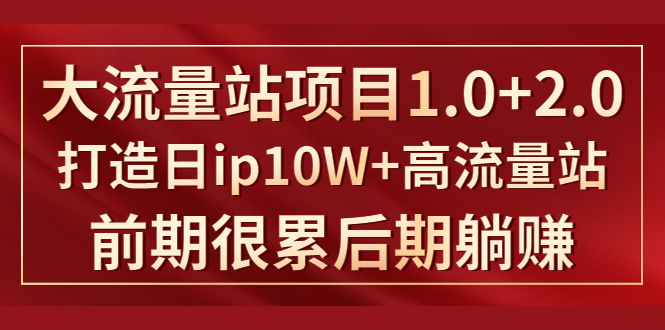 （1425期）《大流量站项目1.0+2.0》打造日ip10W+高流量站，前期很累后期躺赚