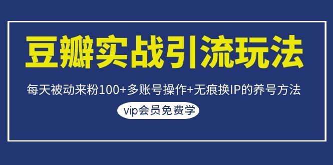 （1069期）豆瓣实战引流玩法，每天被动来粉100+多账号操作+无痕换IP的养号方法