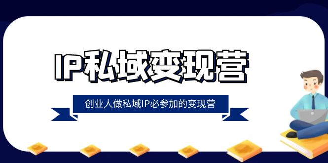 （8325期）IP私域-变现营，创业人做私域IP必参加的变现营（22节课）