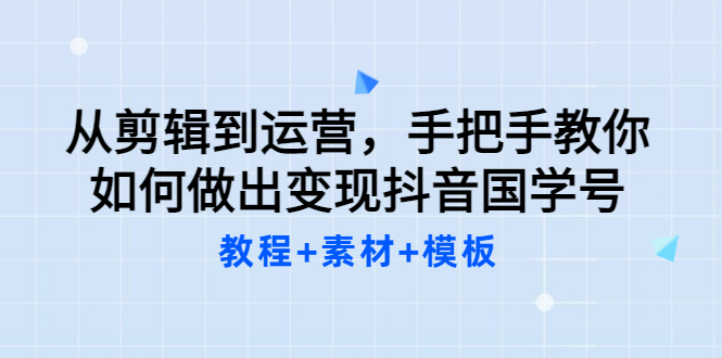 （3171期）从剪辑到运营，手把手教你如何做出变现抖音国学号（教程+素材+模板）