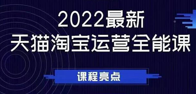 （2533期）2022最新天猫淘宝运营全能课，助力店铺营销