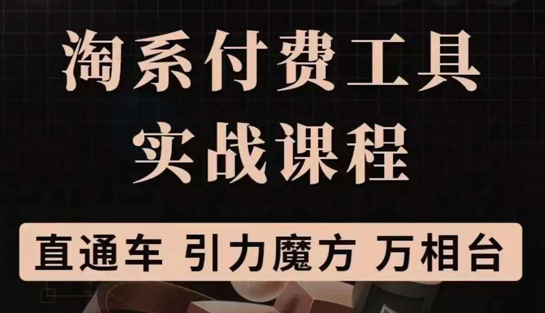 （3460期）淘系付费工具实战课程【直通车、引力魔方】战略优化，实操演练