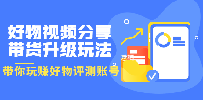 （3215期）好物视频分享带货升级玩法：玩赚好物评测账号，月入10个W（1小时详细教程）