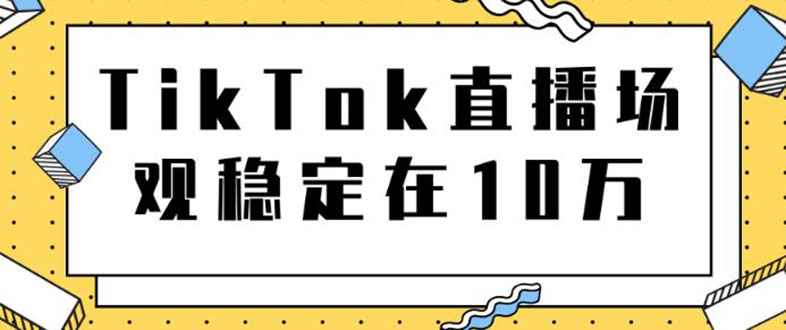 （1798期）TikTok直播场观稳定在10万，导流独立站转化率1：5000实操讲解