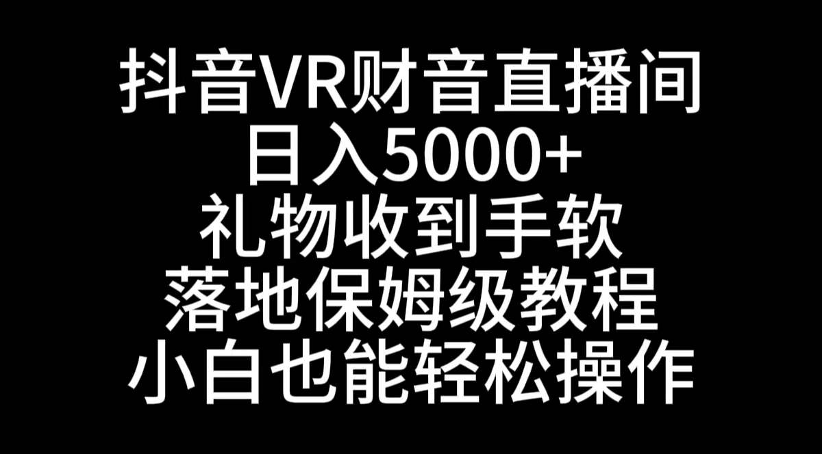 （8749期）抖音VR财神直播间，日入5000+，礼物收到手软，落地式保姆级教程，小白也…