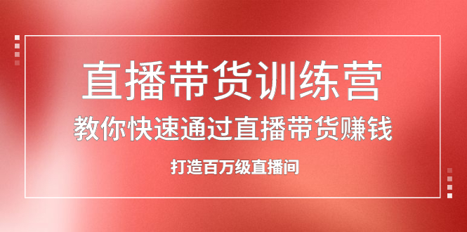 （2086期）直播带货训练营，教你快速通过直播带货赚钱，打造百万级直播间