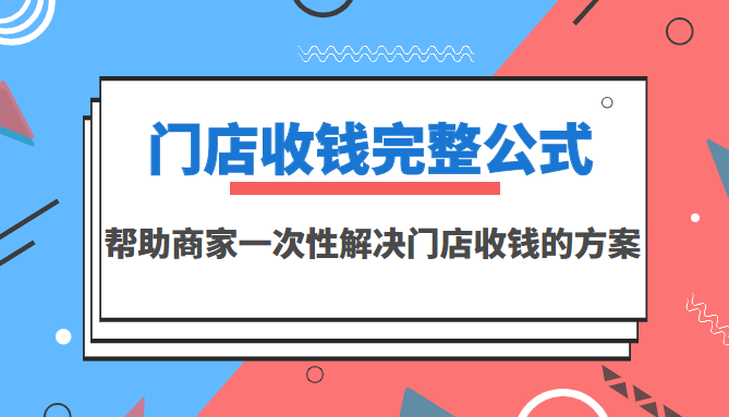 （3251期）门店收钱完整公式，帮助商家一次性解决门店收钱的方案（价值499元）