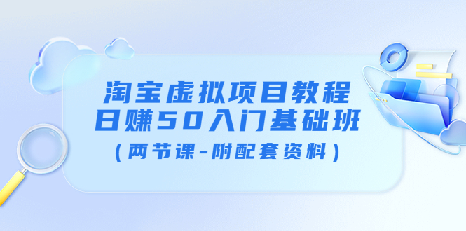 （3631期）淘宝虚拟项目教程：日赚50入门基础班（两节课-附配套资料）