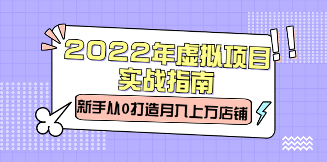 （2303期）2022年虚拟项目实战指南，新手从0打造月入上万店铺【视频课程】