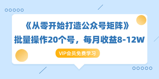 （1419期）《从零开始打造公众号矩阵》批量操作20个号，每月收益大概8-12W（44节课）