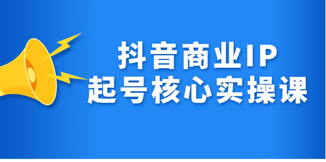 （2309期）抖音商业IP起号核心实操课，带你玩转算法，流量，内容，架构，变现