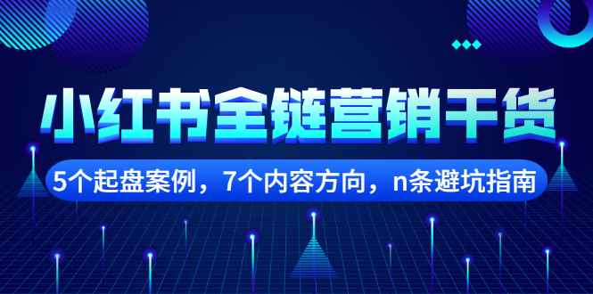 （2252期）小红书全链营销干货，5个起盘案例，7个内容方向，n条避坑指南