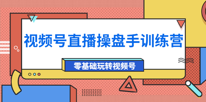 （3918期）外面收费700的视频号直播操盘手训练营：零基础玩转视频号（10节课）