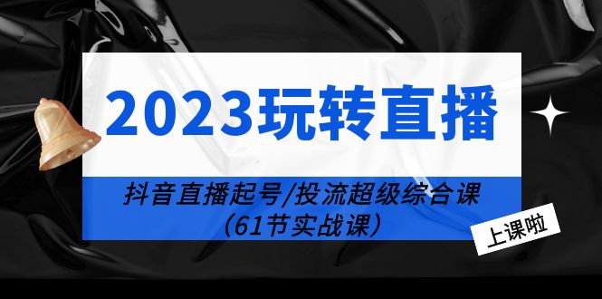 （6191期）2023玩转直播线上课：抖音直播起号-投流超级干货（61节实战课）