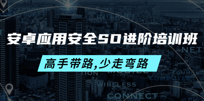 （4078期）安卓应用安全SO进阶培训班：高手带路,少走弯路-价值999元