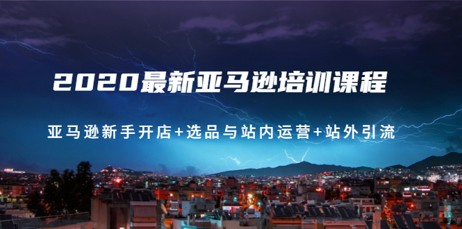 （1458期）2020最新亚马逊培训课程：亚马逊新手开店+选品与站内运营+站外引流(无水印)