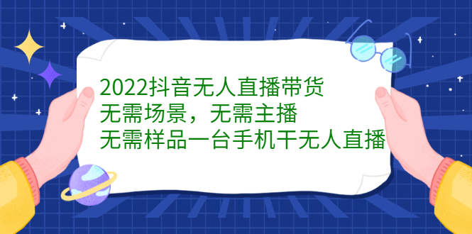 （2272期）2022抖音无人直播带货，无需场景，无需主播，无需样品 一台手机就能赚钱