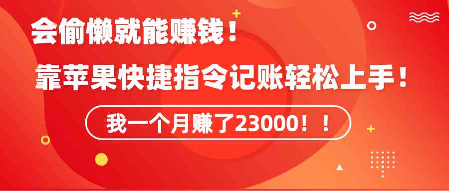 （9118期）《会偷懒就能赚钱！靠苹果快捷指令自动记账轻松上手，一个月变现23000！》