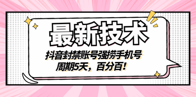 （2856期）最新技术：抖音封禁账号强捞手机号，周期5天，百分百！