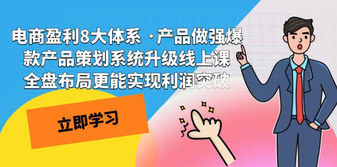 （7502期）电商盈利8大体系 ·产品做强爆款产品策划系统升级线上课 全盘布局更能实…