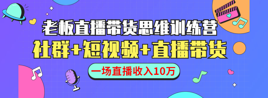 （1441期）直播带货思维训练营：社群+短视频+直播带货：一场直播收入10万！