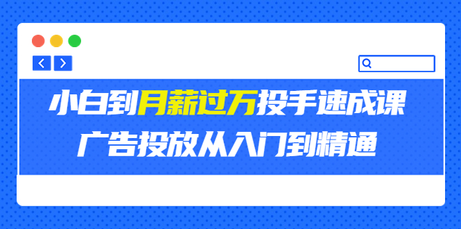 （3404期）外面卖3499的小白到月薪过万投手速成课，广告投放从入门到精通（第二期）