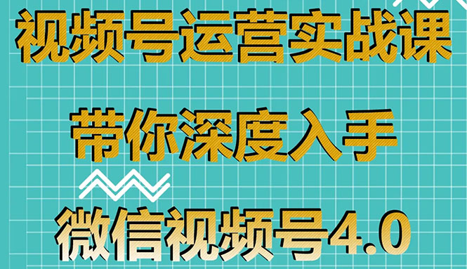 （1592期）视频号运营实战课，带你深度入手微信视频号4.0，零基础手把手实操操作！