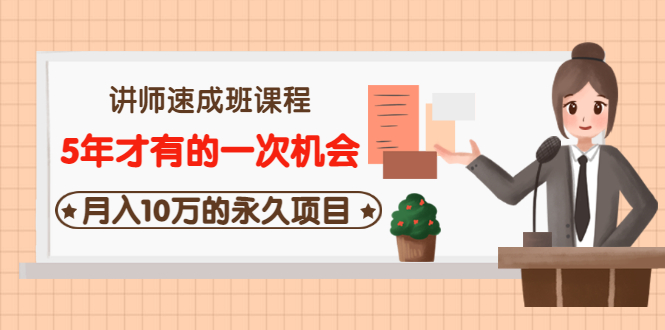 （3160期）讲师速成班课程《5年才有的一次机会，月入10万的永久项目》价值680元