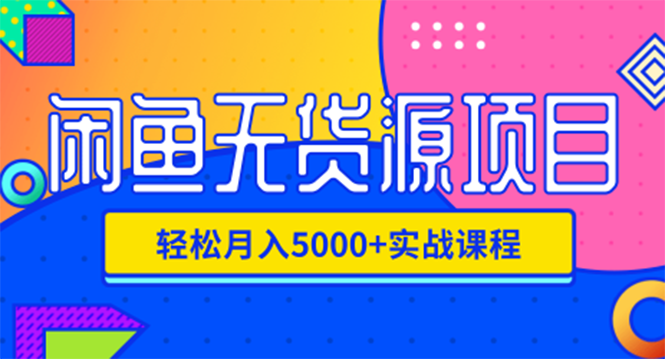 （1188期）闲鱼无货源项目，轻松月入5000+实战教程（视频+文档）价值千元