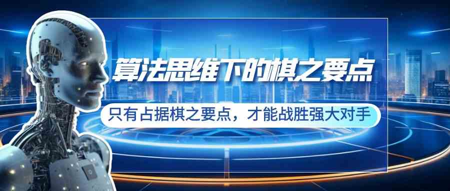 （8977期）算法思维下的棋之要点：只有占据棋之要点，才能战胜强大对手（20节）