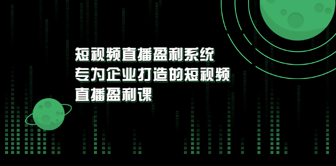 （3085期）《短视频直播盈利系统》专为企业打造的短视频直播盈利课