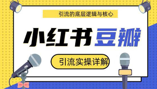 （1216期）豆瓣引流实操详解+引流的底层逻辑与核心+小红书引流的底层逻辑+实操(共3节)